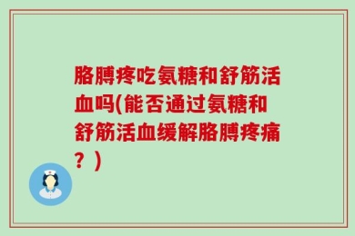 胳膊疼吃氨糖和舒筋活血吗(能否通过氨糖和舒筋活血缓解胳膊疼痛？)