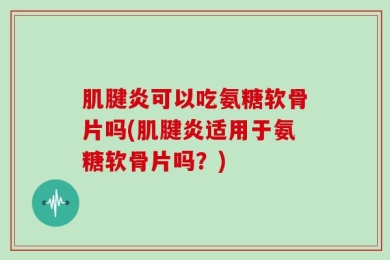 肌腱炎可以吃氨糖软骨片吗(肌腱炎适用于氨糖软骨片吗？)