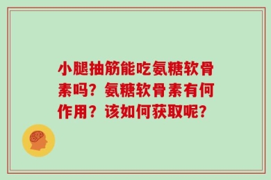 小腿抽筋能吃氨糖软骨素吗？氨糖软骨素有何作用？该如何获取呢？