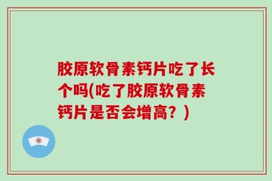 胶原软骨素钙片吃了长个吗(吃了胶原软骨素钙片是否会增高？)