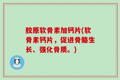胶原软骨素加钙片(软骨素钙片，促进骨骼生长、强化骨质。)