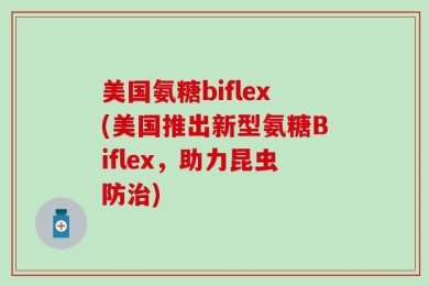 美国氨糖biflex(美国推出新型氨糖Biflex，助力昆虫防治)