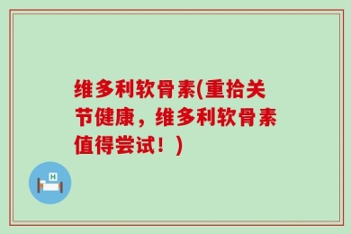 维多利软骨素(重拾关节健康，维多利软骨素值得尝试！)