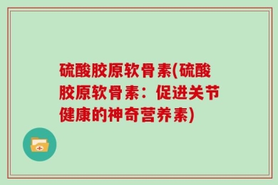 硫酸胶原软骨素(硫酸胶原软骨素：促进关节健康的神奇营养素)