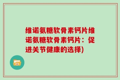 维诺氨糖软骨素钙片维诺氨糖软骨素钙片：促进关节健康的选择)