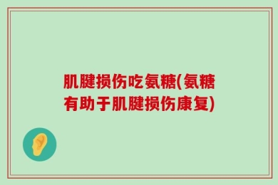 肌腱损伤吃氨糖(氨糖有助于肌腱损伤康复)