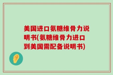 美国进口氨糖维骨力说明书(氨糖维骨力进口到美国需配备说明书)