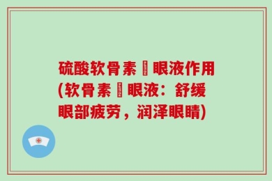 硫酸软骨素滳眼液作用(软骨素滳眼液：舒缓眼部疲劳，润泽眼睛)