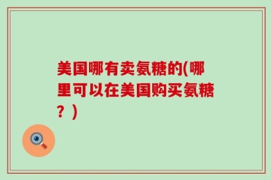 美国哪有卖氨糖的(哪里可以在美国购买氨糖？)