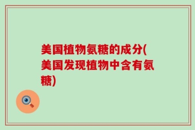 美国植物氨糖的成分(美国发现植物中含有氨糖)