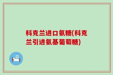 科克兰进口氨糖(科克兰引进氨基葡萄糖)