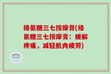 络氨糖三七按摩膏(络氨糖三七按摩膏：缓解疼痛，减轻肌肉疲劳)