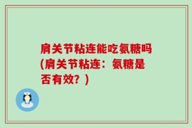 肩关节粘连能吃氨糖吗(肩关节粘连：氨糖是否有效？)