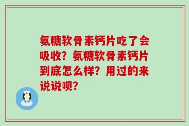 氨糖软骨素钙片吃了会吸收？氨糖软骨素钙片到底怎么样？用过的来说说呗？