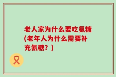 老人家为什么要吃氨糖(老年人为什么需要补充氨糖？)
