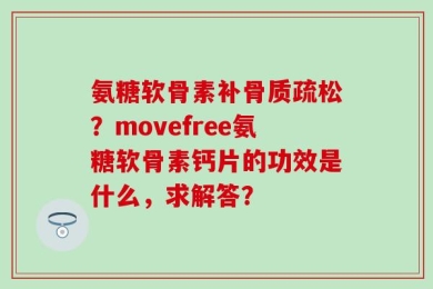 氨糖软骨素补骨质疏松？movefree氨糖软骨素钙片的功效是什么，求解答？