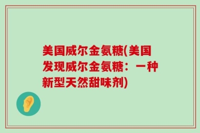 美国威尔金氨糖(美国发现威尔金氨糖：一种新型天然甜味剂)
