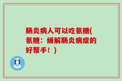 肠炎病人可以吃氨糖(氨糖：缓解肠炎病症的好帮手！)