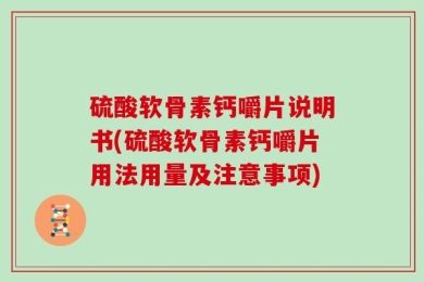 硫酸软骨素钙嚼片说明书(硫酸软骨素钙嚼片用法用量及注意事项)