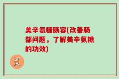 美辛氨糖肠容(改善肠部问题，了解美辛氨糖的功效)