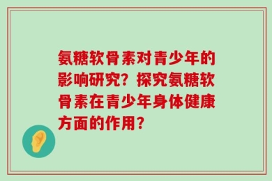 氨糖软骨素对青少年的影响研究？探究氨糖软骨素在青少年身体健康方面的作用？