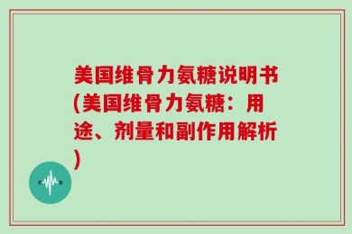 美国维骨力氨糖说明书(美国维骨力氨糖：用途、剂量和副作用解析)