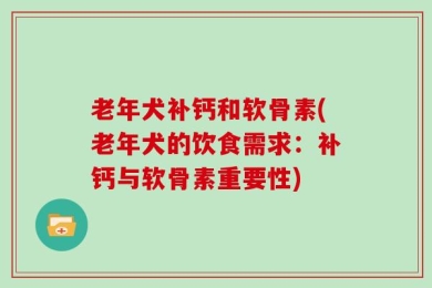 老年犬补钙和软骨素(老年犬的饮食需求：补钙与软骨素重要性)