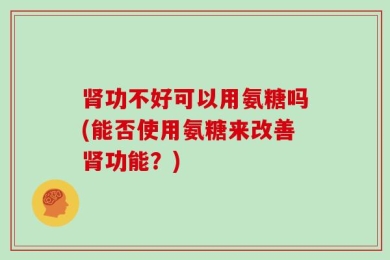 肾功不好可以用氨糖吗(能否使用氨糖来改善肾功能？)