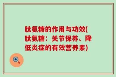 肽氨糖的作用与功效(肽氨糖：关节保养、降低炎症的有效营养素)