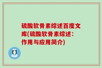 硫酸软骨素综述百度文库(硫酸软骨素综述：作用与应用简介)