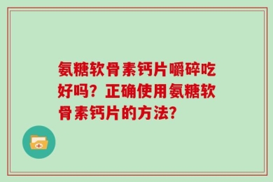 氨糖软骨素钙片嚼碎吃好吗？正确使用氨糖软骨素钙片的方法？