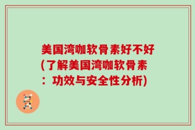 美国湾咖软骨素好不好(了解美国湾咖软骨素：功效与安全性分析)