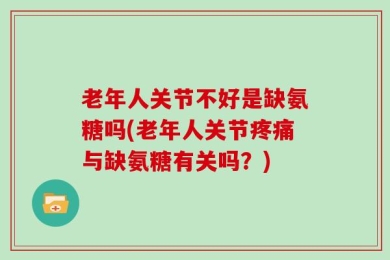 老年人关节不好是缺氨糖吗(老年人关节疼痛与缺氨糖有关吗？)