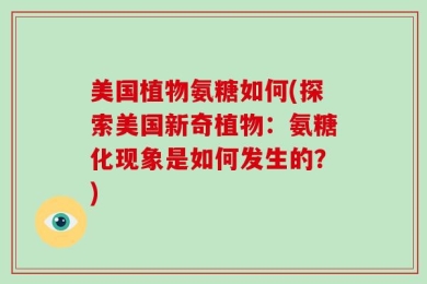 美国植物氨糖如何(探索美国新奇植物：氨糖化现象是如何发生的？)
