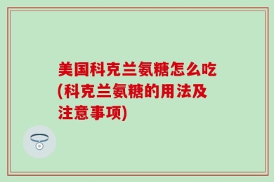 美国科克兰氨糖怎么吃(科克兰氨糖的用法及注意事项)