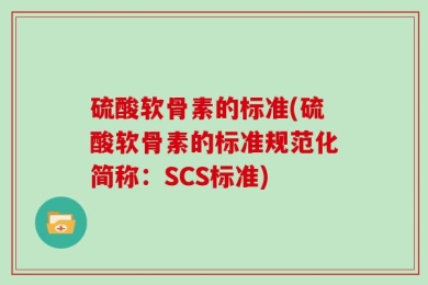 硫酸软骨素的标准(硫酸软骨素的标准规范化简称：SCS标准)