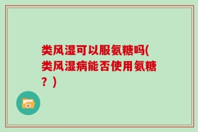 类风湿可以服氨糖吗(类风湿病能否使用氨糖？)