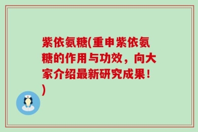 紫依氨糖(重申紫依氨糖的作用与功效，向大家介绍最新研究成果！)