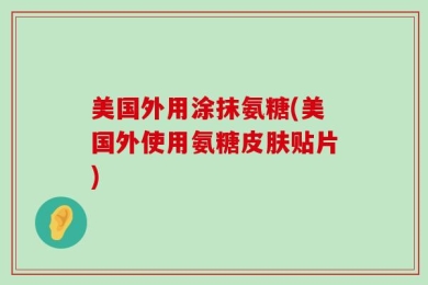 美国外用涂抹氨糖(美国外使用氨糖皮肤贴片)