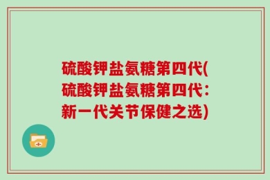 硫酸钾盐氨糖第四代(硫酸钾盐氨糖第四代：新一代关节保健之选)