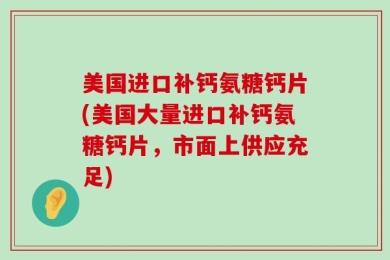 美国进口补钙氨糖钙片(美国大量进口补钙氨糖钙片，市面上供应充足)