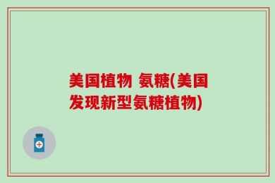 美国植物 氨糖(美国发现新型氨糖植物)