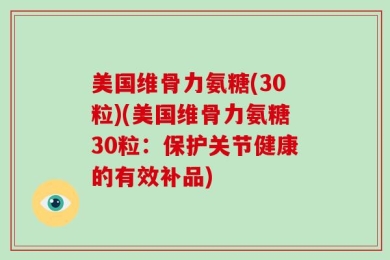 美国维骨力氨糖(30粒)(美国维骨力氨糖30粒：保护关节健康的有效补品)