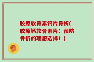 胶原软骨素钙片骨折(胶原钙软骨素片：预防骨折的理想选择！)