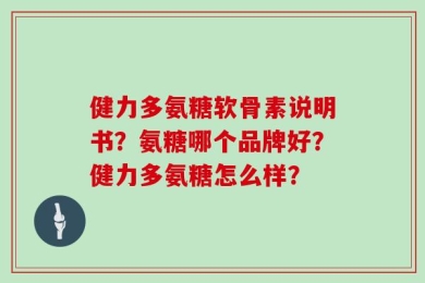 健力多氨糖软骨素说明书？氨糖哪个品牌好？健力多氨糖怎么样？
