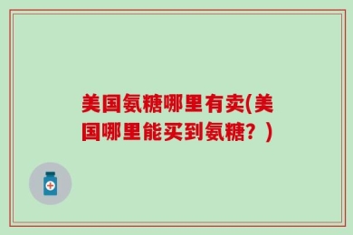 美国氨糖哪里有卖(美国哪里能买到氨糖？)