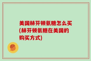 美国赫芬顿氨糖怎么买(赫芬顿氨糖在美国的购买方式)