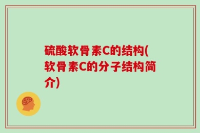 硫酸软骨素C的结构(软骨素C的分子结构简介)