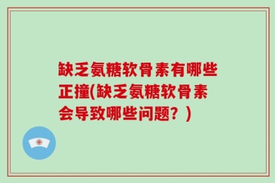 缺乏氨糖软骨素有哪些正撞(缺乏氨糖软骨素会导致哪些问题？)