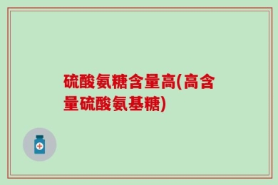 硫酸氨糖含量高(高含量硫酸氨基糖)